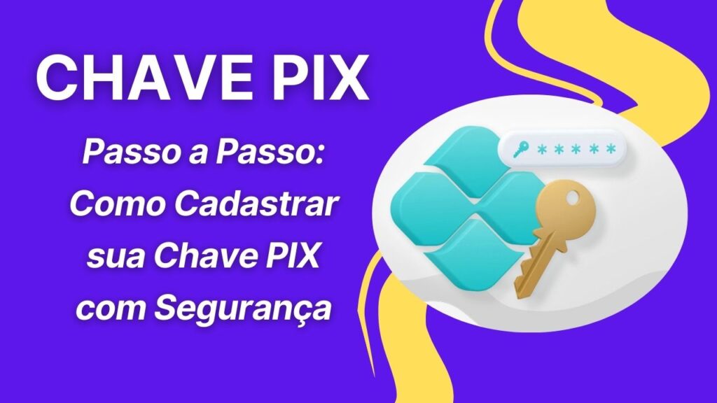 Passo a Passo: Como Cadastrar sua Chave PIX com Segurança